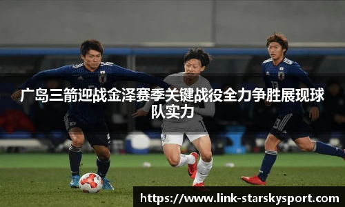 广岛三箭迎战金泽赛季关键战役全力争胜展现球队实力