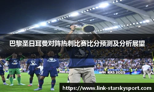 巴黎圣日耳曼对阵热刺比赛比分预测及分析展望