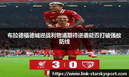 布拉德福德城迎战利物浦期待逆袭能否打破强敌防线